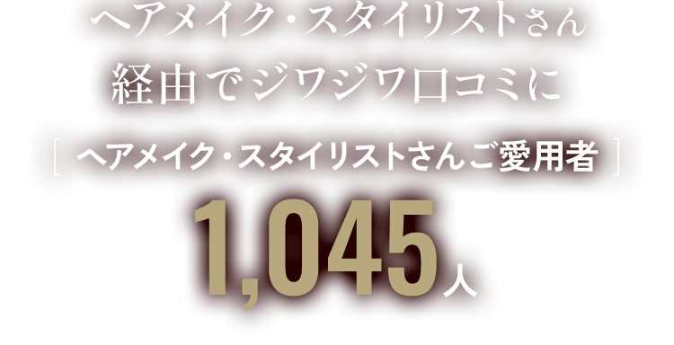 [ ヘアメイク・スタイリストさんご愛用者 ]1,045人※2025年6月末現在