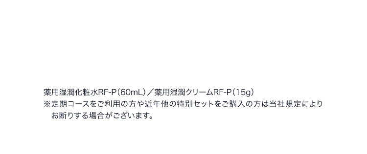 薬用湿潤化粧水RF‐P（60mL）／薬用湿潤クリームRF‐P（15g）※定期コースをご利用の方や近年他の特別セットをご購入の方は当社規定によりお断りする場合がございます。