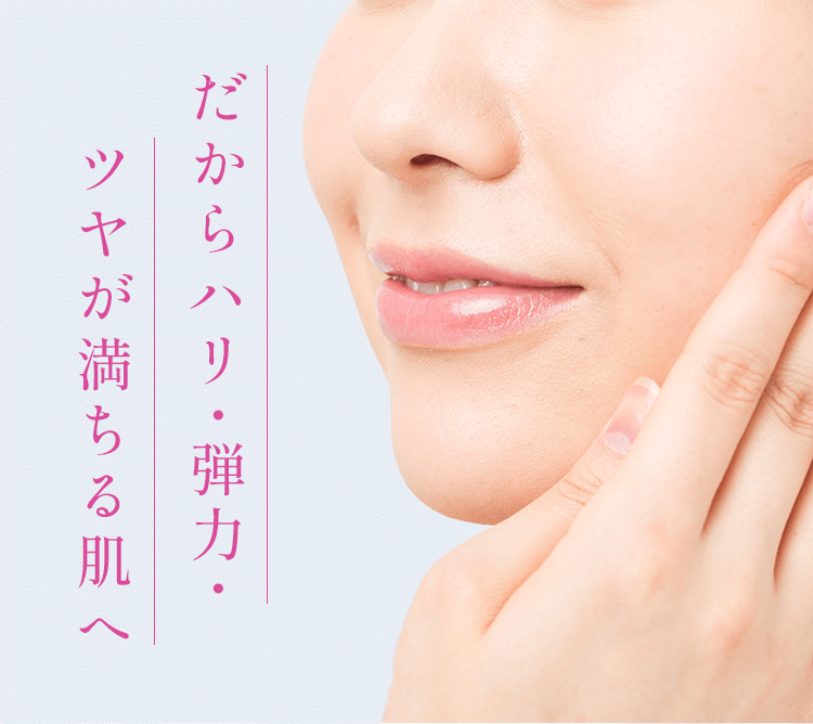 だからハリ・弾力・ツヤが満ちる肌へ