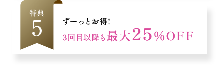 ずーっとお得!3回目以降も最大25％OFF