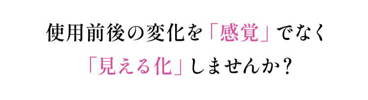 使用前後の変化を「感覚」でなく「見える化」しませんか？育む→肌分析→結果がわかる専門チームが細胞レベルで分析。肌状態を分析したレポートとあなた専用のパーソナルアドバイスシートをお送りします。