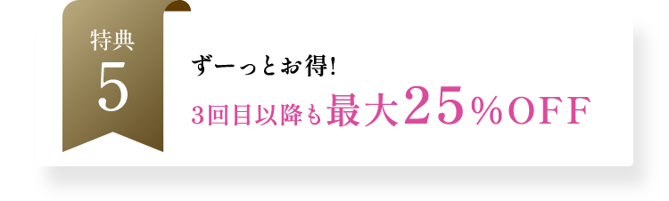 ずーっとお得!3回目以降も最大25％OFF
