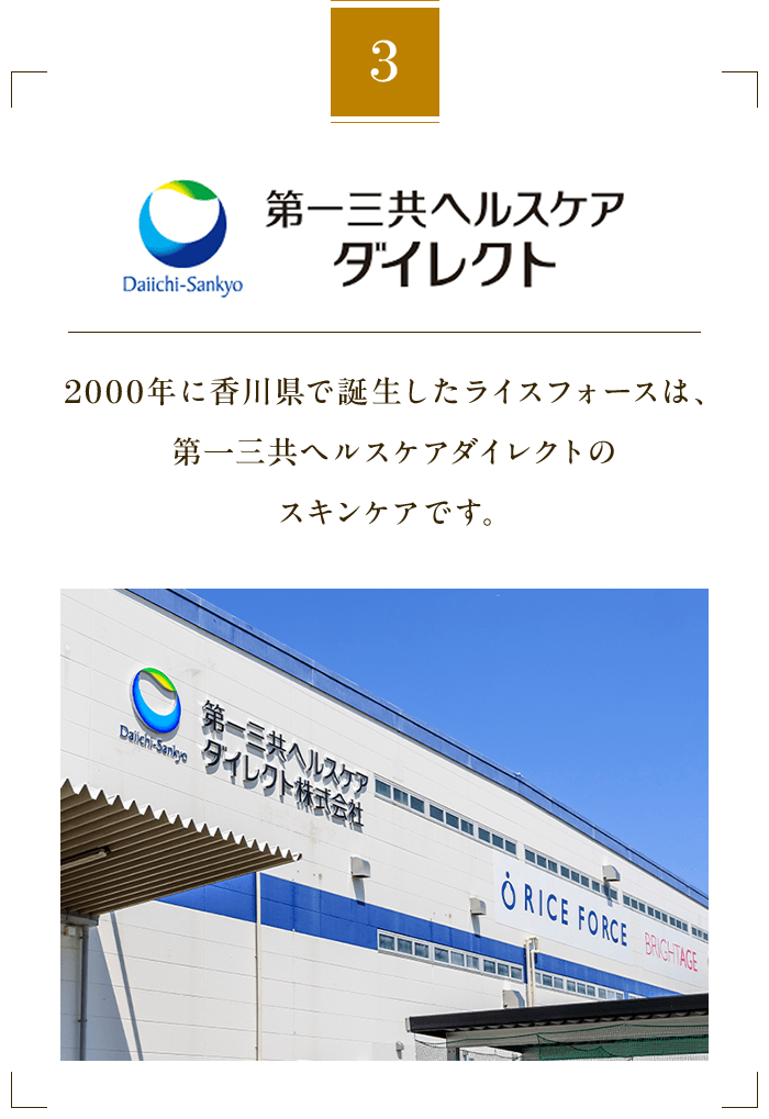 3 第一三共ヘルスケアダイレクト 2000年に香川県で誕生したライスフォースは、第一三共ヘルスケアダイレクトのスキンケアです。