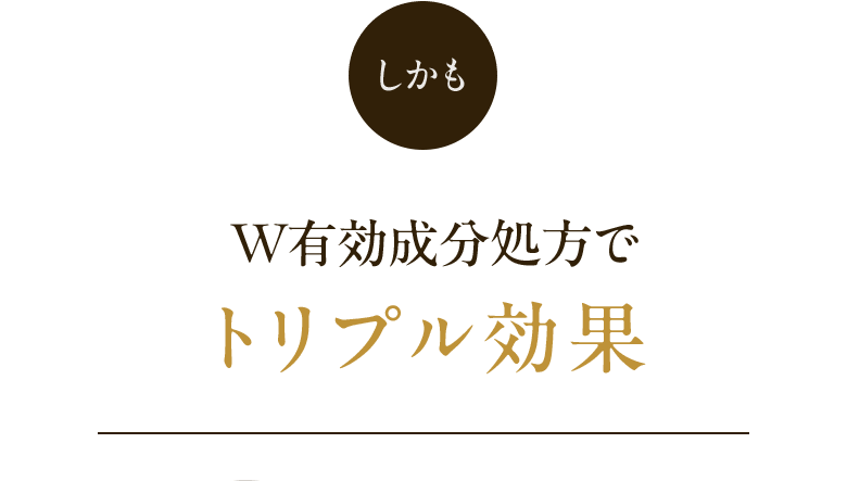 しかも W有効成分処方でトリプル効果