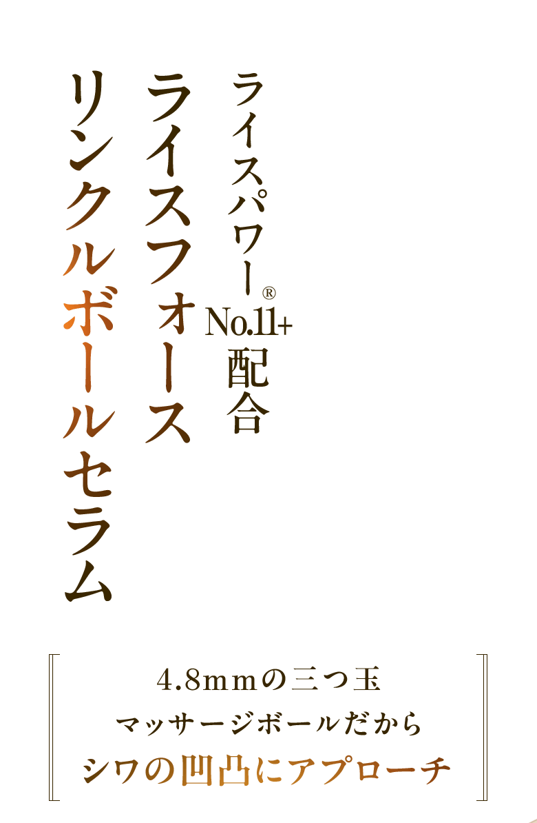 ライスパワー®No.11+配合 ライスフォース リンクルボールセラム 4.8mmの三つ玉マッサージボールだから シワの凹凸にアプローチ