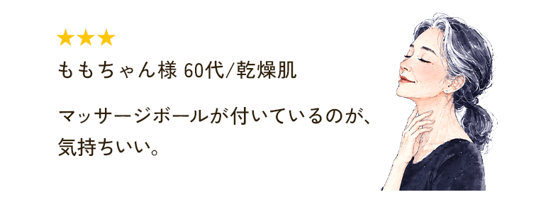 ★★★ ももちゃん様 60代/乾燥肌 マッサージボールが付いているのが、気持ちいい。