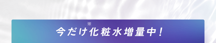 今だけ化粧水増量中！