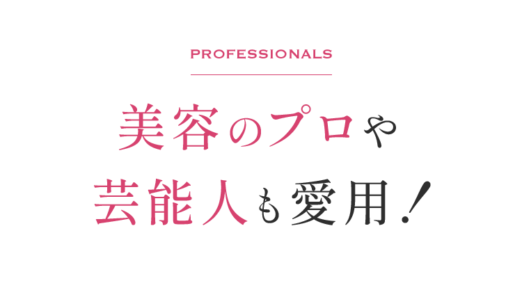 Professionals 美容のプロや芸能人も愛用！