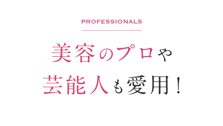 Professionals 美容のプロや芸能人も愛用！