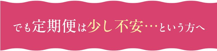 でも定期便は少し不安…という方へ