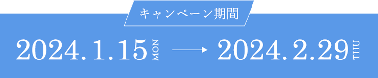 【キャンペーン期間】2024.1.15～2024.2.29