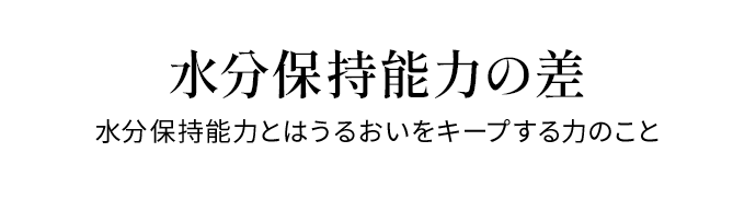 水分保持能力の差水分保持能力とはうるおいをキープする力のこと