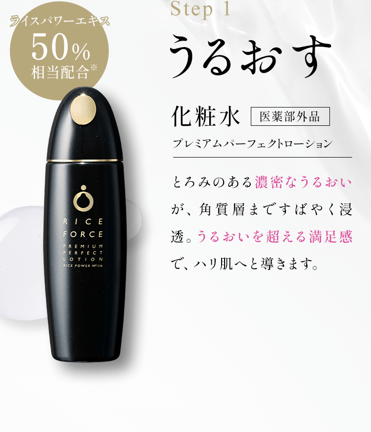 Step 1 ライスパワーエキス50%配合 うるおす 化粧水 医薬部外品 プレミアムパーフェクトローション とろみのある濃密なうるおいが、角質層まですばやく浸透。うるおいを超える満足感で、ハリ肌へと導きます。