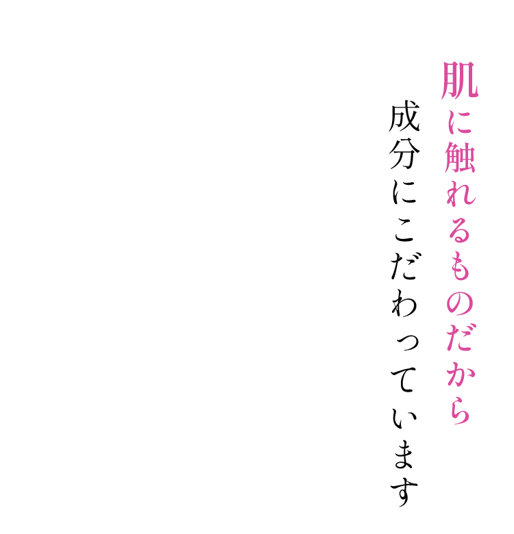 肌に触れるものだから成分にこだわっています