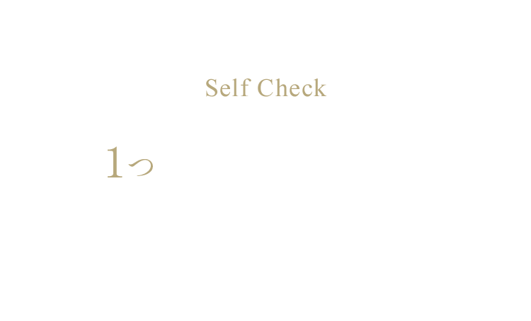 Self Check 1つでも当てはまったら、エイジングケアの始め時かも？