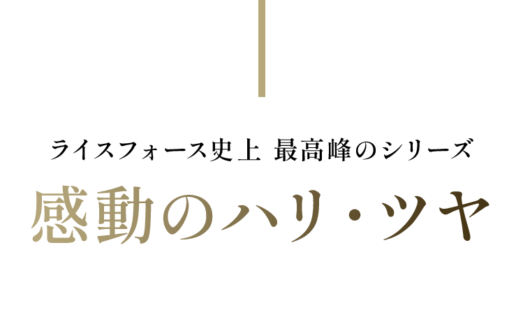 ライスフォース史上 最高峰のシリーズ感動のハリ・ツヤ