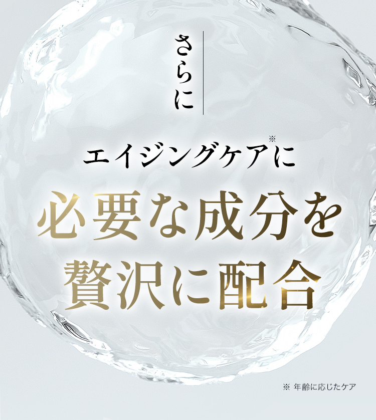 さらに エイジングケアに必要な成分を
          贅沢に配合