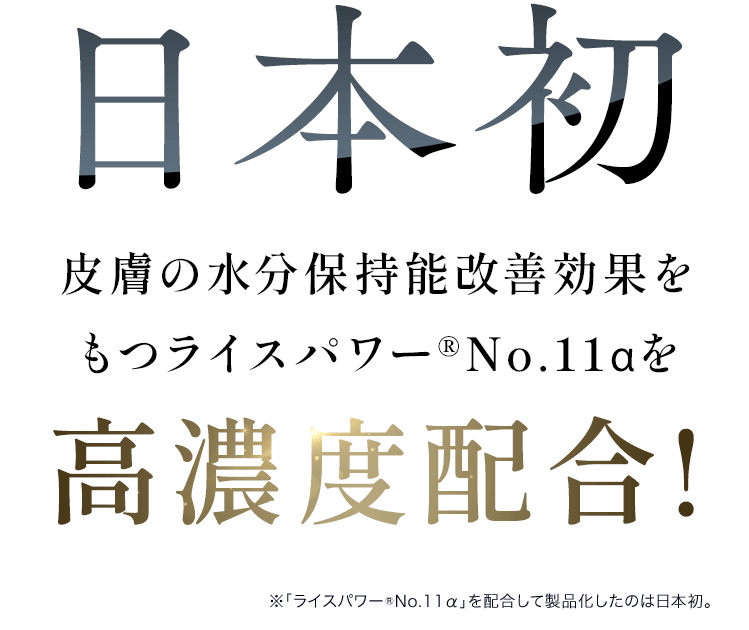 日本初皮膚の水分保持能改善効果をもつライスパワー®No.11αを高濃度配合!※「ライスパワー®No.11α」を配合して製品化したのは日本初。